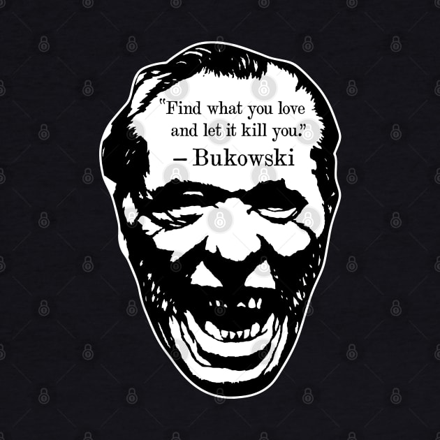 Charles Bukowski "Find What You Love And Let It Kill You" Quote by CultureClashClothing